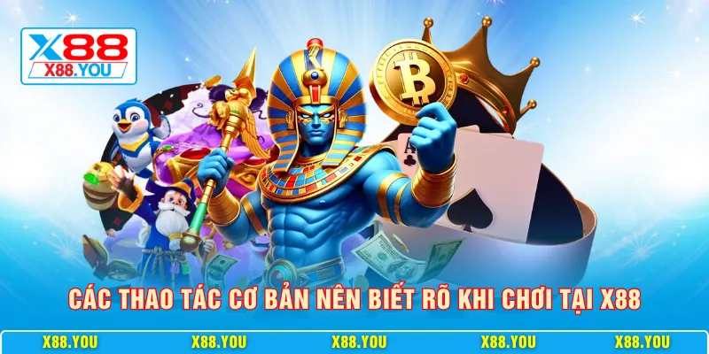 Các thao tác cơ bản nên biết rõ khi chơi tại X88