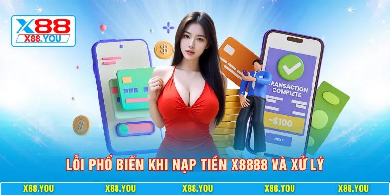 Lỗi phổ biến khi nạp tiền X8888 và xử lý