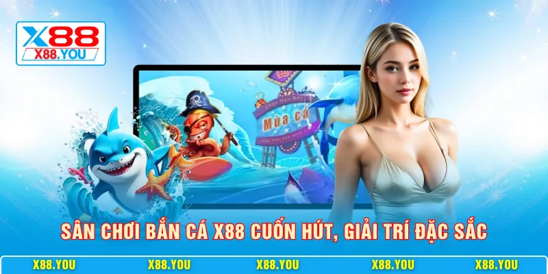 Sân chơi bắn cá X88 cuốn hút, giải trí đặc sắc