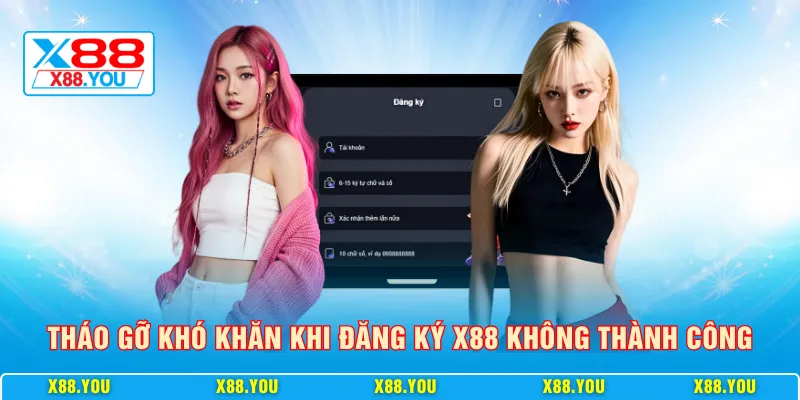 Tháo gỡ khó khăn khi đăng ký X88 không thành công